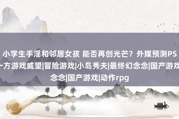 小学生手淫和邻居女孩 能否再创光芒？外媒预测PS5本年第一方游戏威望|冒险游戏|小岛秀夫|最终幻念念|国产游戏|动作rpg