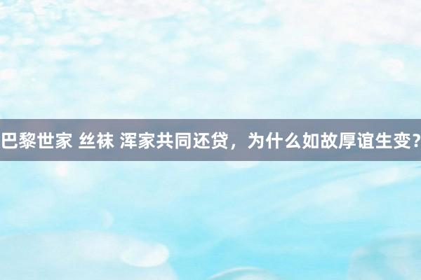 巴黎世家 丝袜 浑家共同还贷，为什么如故厚谊生变？