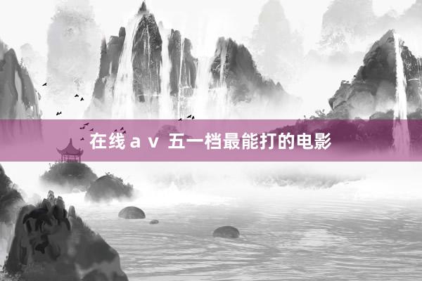 在线ａｖ 五一档最能打的电影