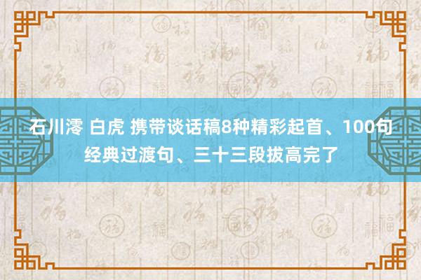 石川澪 白虎 携带谈话稿8种精彩起首、100句经典过渡句、三十三段拔高完了