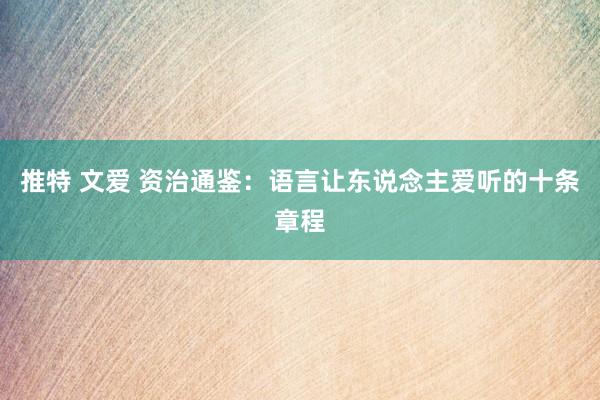 推特 文爱 资治通鉴：语言让东说念主爱听的十条章程
