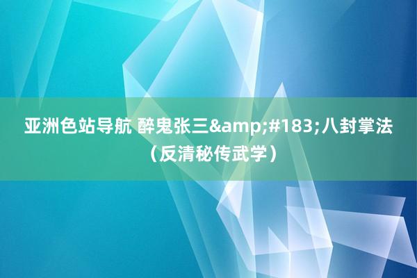 亚洲色站导航 醉鬼张三&#183;八封掌法（反清秘传武学）