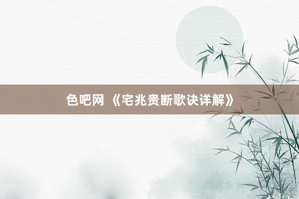 色吧网 《宅兆贵断歌诀详解》